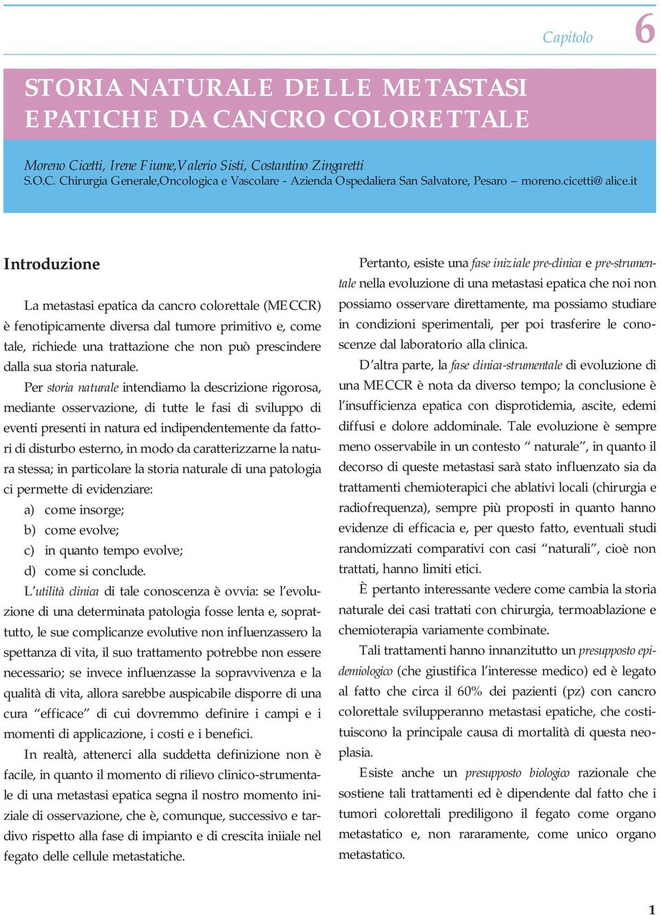 it Introduzione La metastasi epatica da cancro colorettale (MECCR) è fenotipicamente diversa dal tumore primitivo e, come tale, richiede una trattazione che non può prescindere dalla sua storia