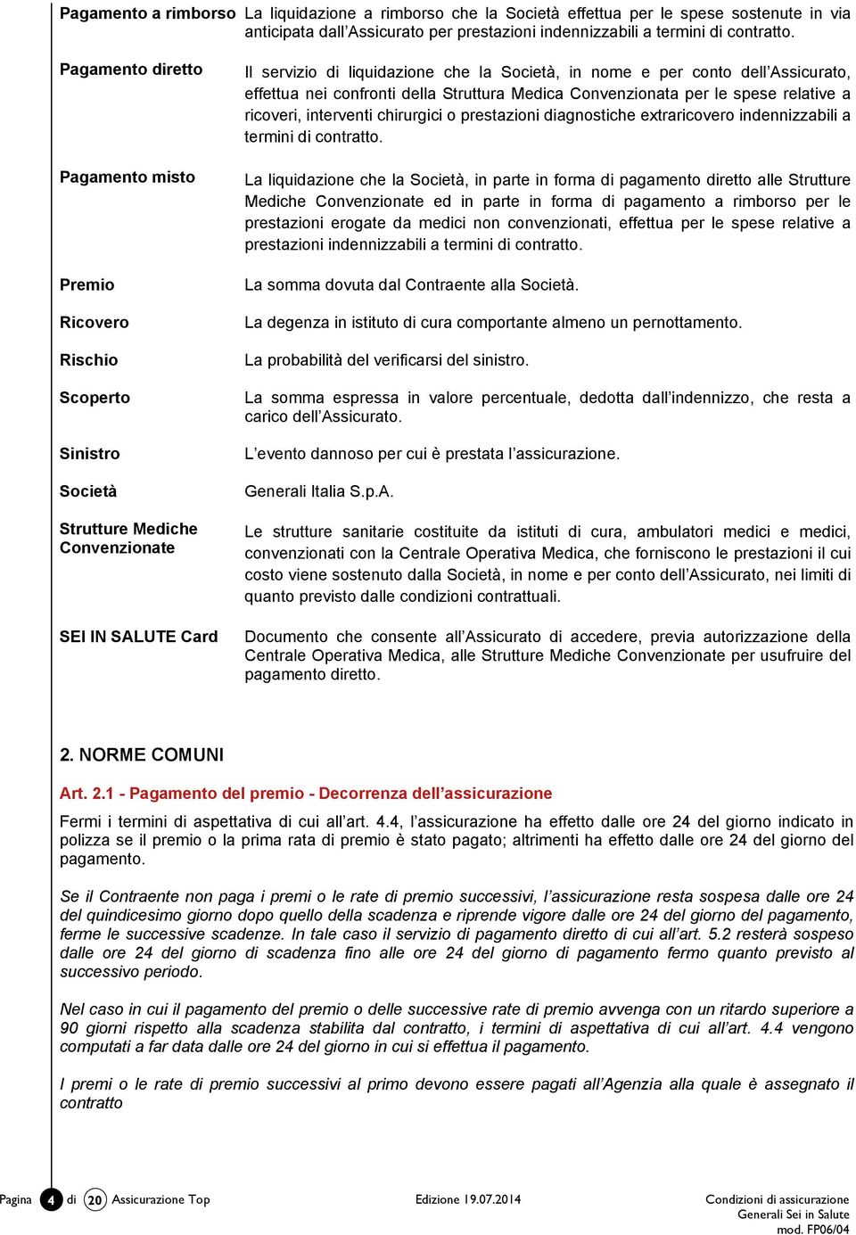 3 - Proroga dell'assicurazione - Aggiornamento del premio In mancanza di disdetta data da una delle Parti con preavviso di almeno 60 giorni prima della data di scadenza, il contratto- sempreché