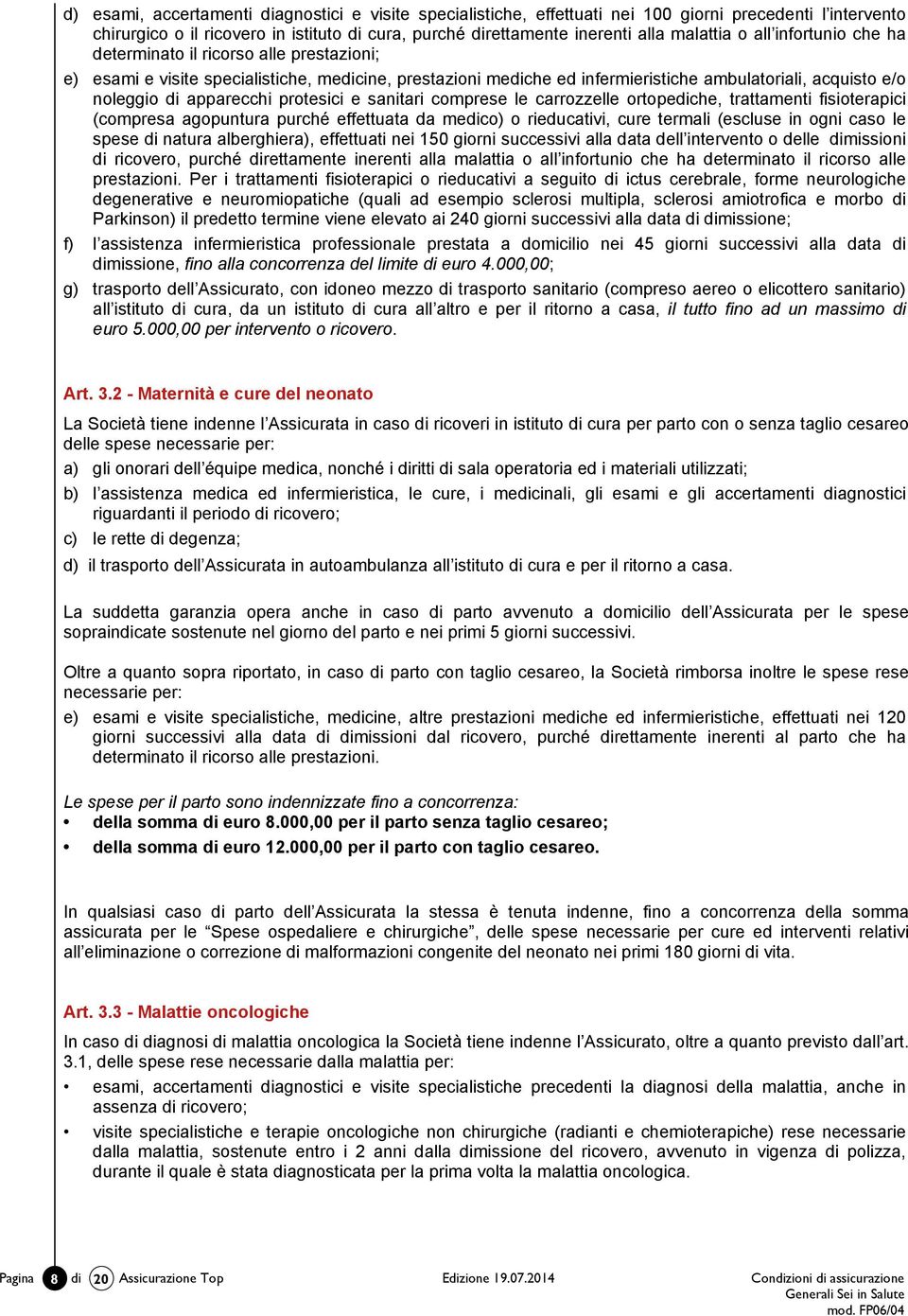 4 - Estensione per cure dentarie a seguito di infortunio La Società tiene indenne l Assicurato delle spese sostenute a seguito di infortunio che comporti la necessità di cure dentarie ricostruttive.