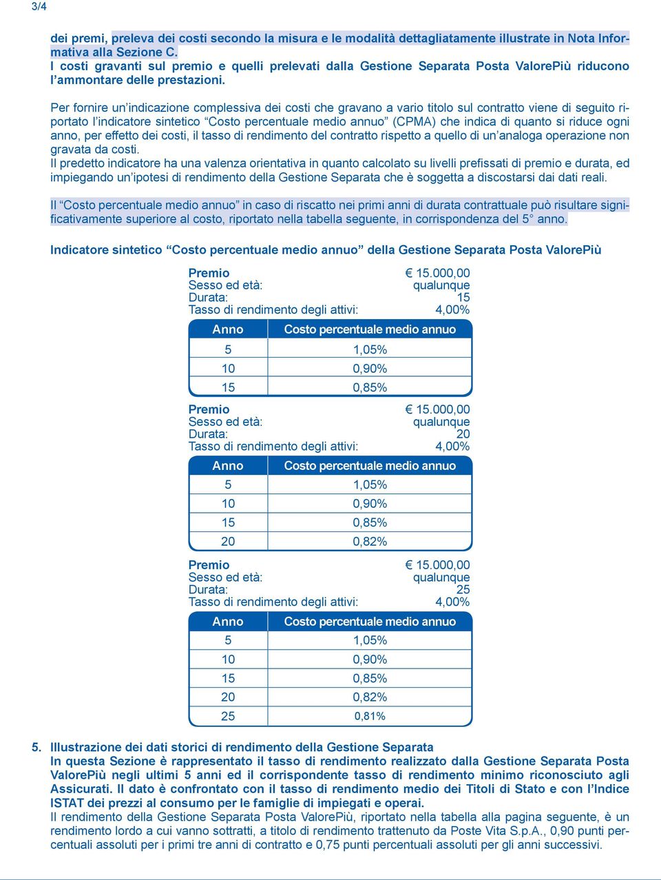 Per fornire un indicazione complessiva dei costi che gravano a vario titolo sul contratto viene di seguito riportato l indicatore sintetico Costo percentuale medio annuo (CPMA) che indica di quanto