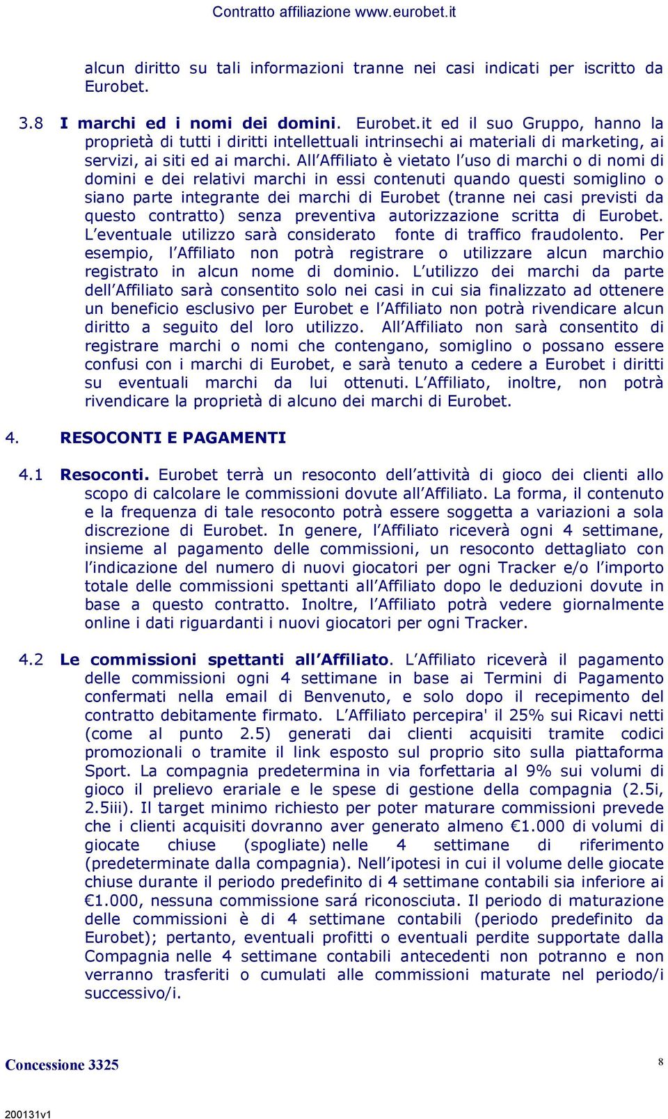 All Affiliato è vietato l uso di marchi o di nomi di domini e dei relativi marchi in essi contenuti quando questi somiglino o siano parte integrante dei marchi di Eurobet (tranne nei casi previsti da