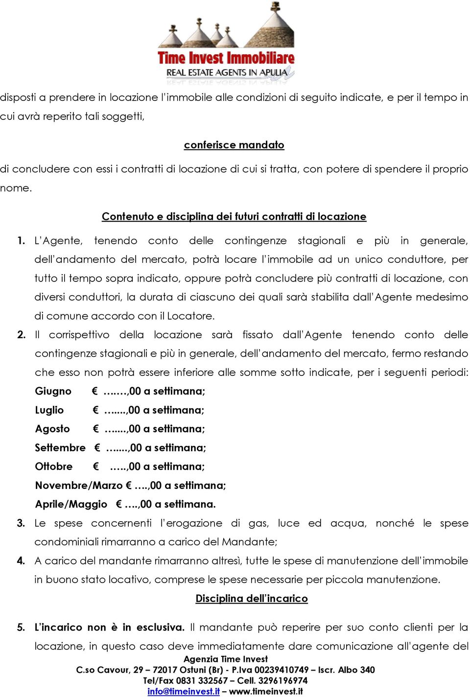 L Agente, tenendo conto delle contingenze stagionali e più in generale, dell andamento del mercato, potrà locare l immobile ad un unico conduttore, per tutto il tempo sopra indicato, oppure potrà