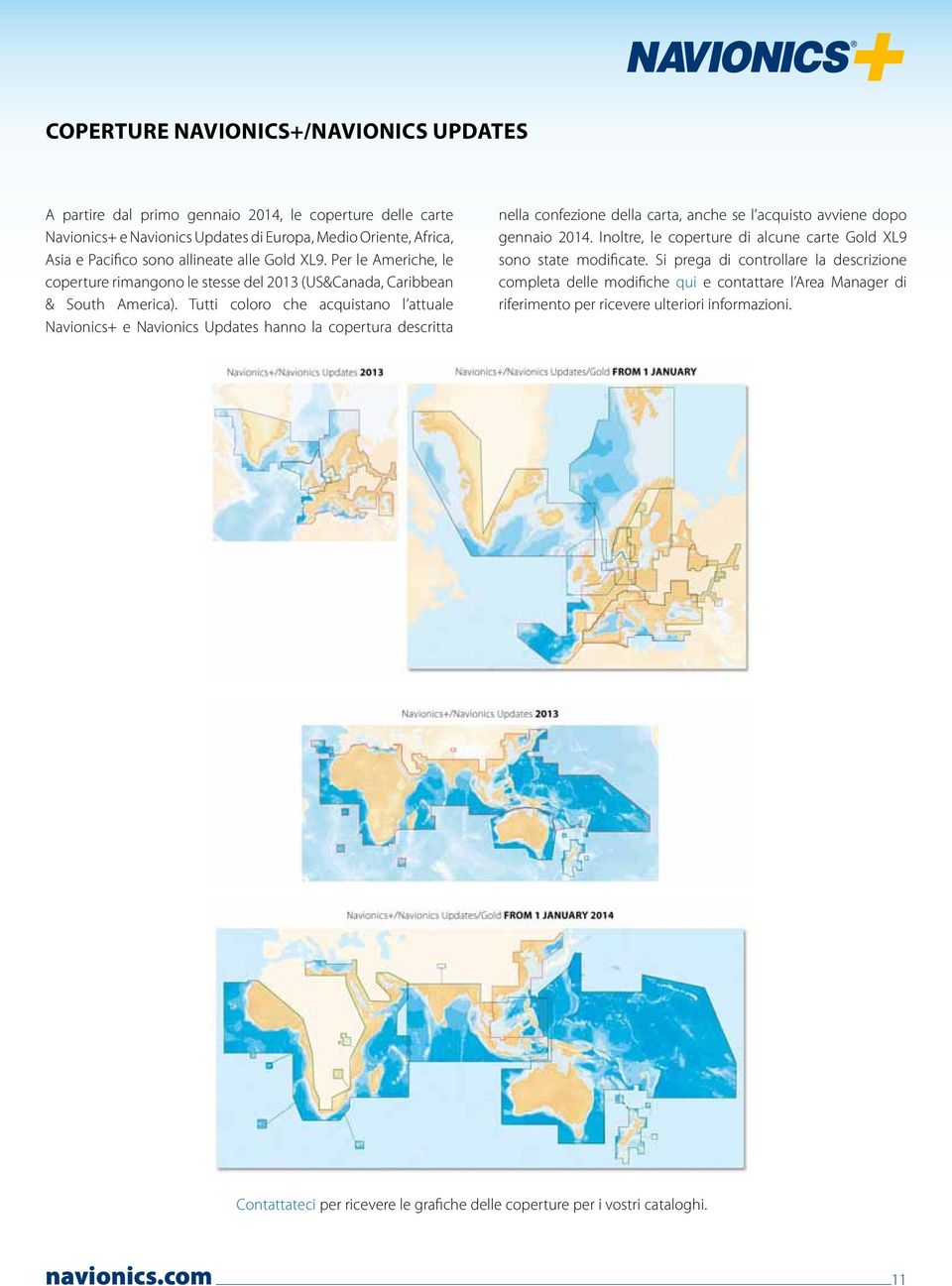 Tutti coloro che acquistano l attuale Navionics+ e Navionics Updates hanno la copertura descritta nella confezione della carta, anche se l acquisto avviene dopo gennaio 2014.