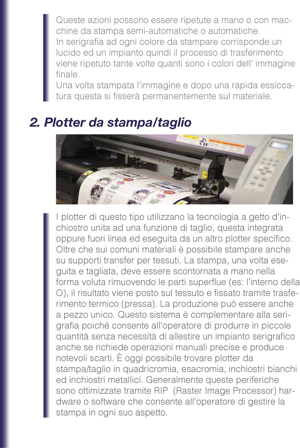 Una volta stampata l'immagine e dopo una rapida essiccatura questa si fisserà permanentemente sul materiale. 2.