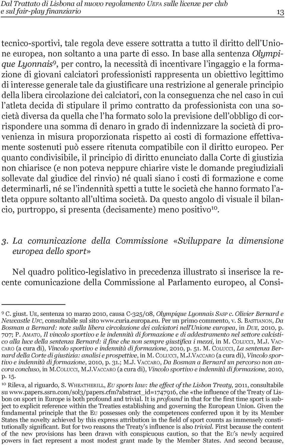 in base alla sentenza Olympique Lyonnais 9, per contro, la necessità di incentivare l ingaggio e la formazione di giovani calciatori professionisti rappresenta un obiettivo legittimo di interesse