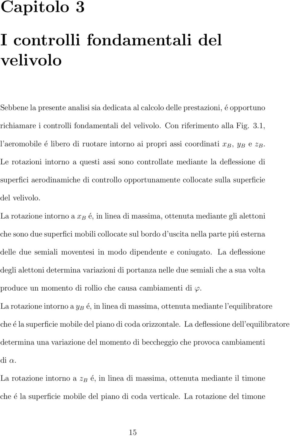 Le rotazioni intorno a questi assi sono controllate mediante la deflessione di superfici aerodinamiche di controllo opportunamente collocate sulla superficie del velivolo.