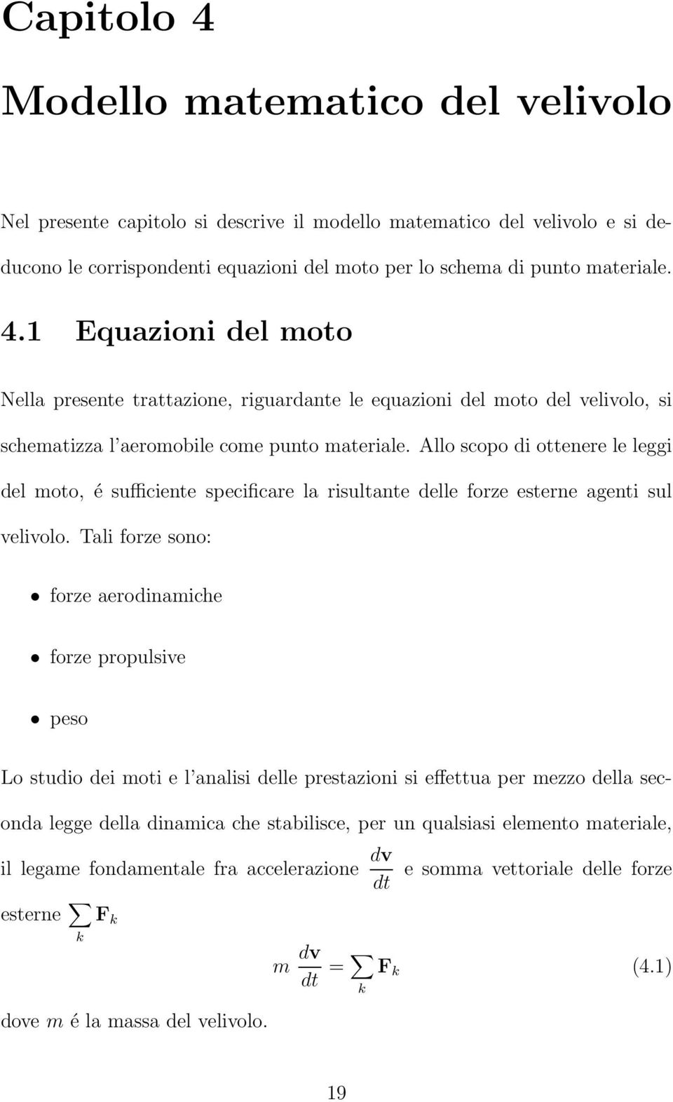 Tali forze sono: forze aerodinamiche forze propulsive peso Lo studio dei moti e l analisi delle prestazioni si effettua per mezzo della seconda legge della dinamica che stabilisce, per un qualsiasi