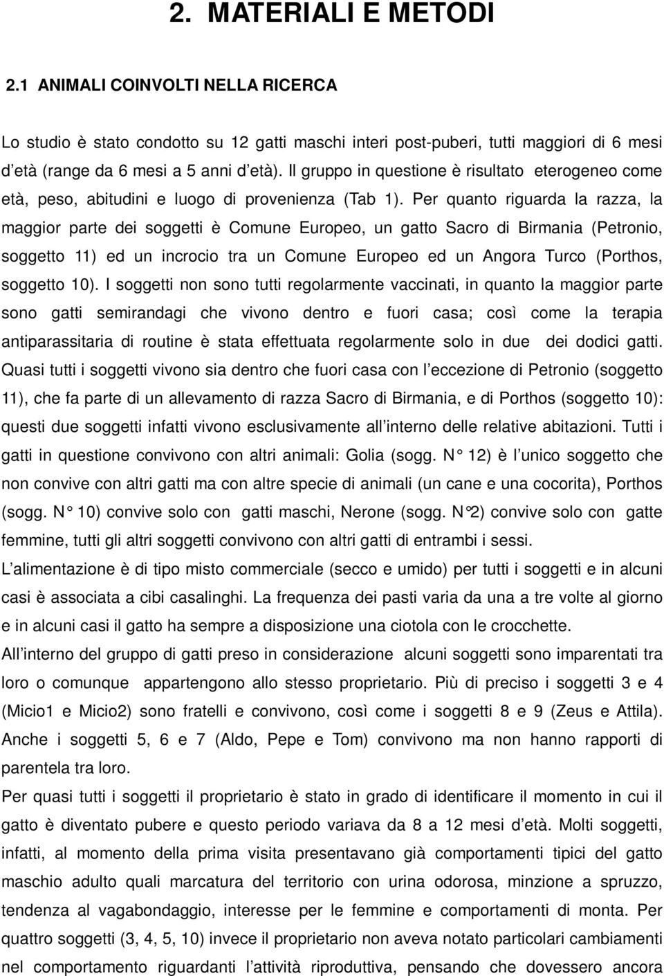 Per quanto riguarda la razza, la maggior parte dei soggetti è Comune Europeo, un gatto Sacro di Birmania (Petronio, soggetto 11) ed un incrocio tra un Comune Europeo ed un Angora Turco (Porthos,