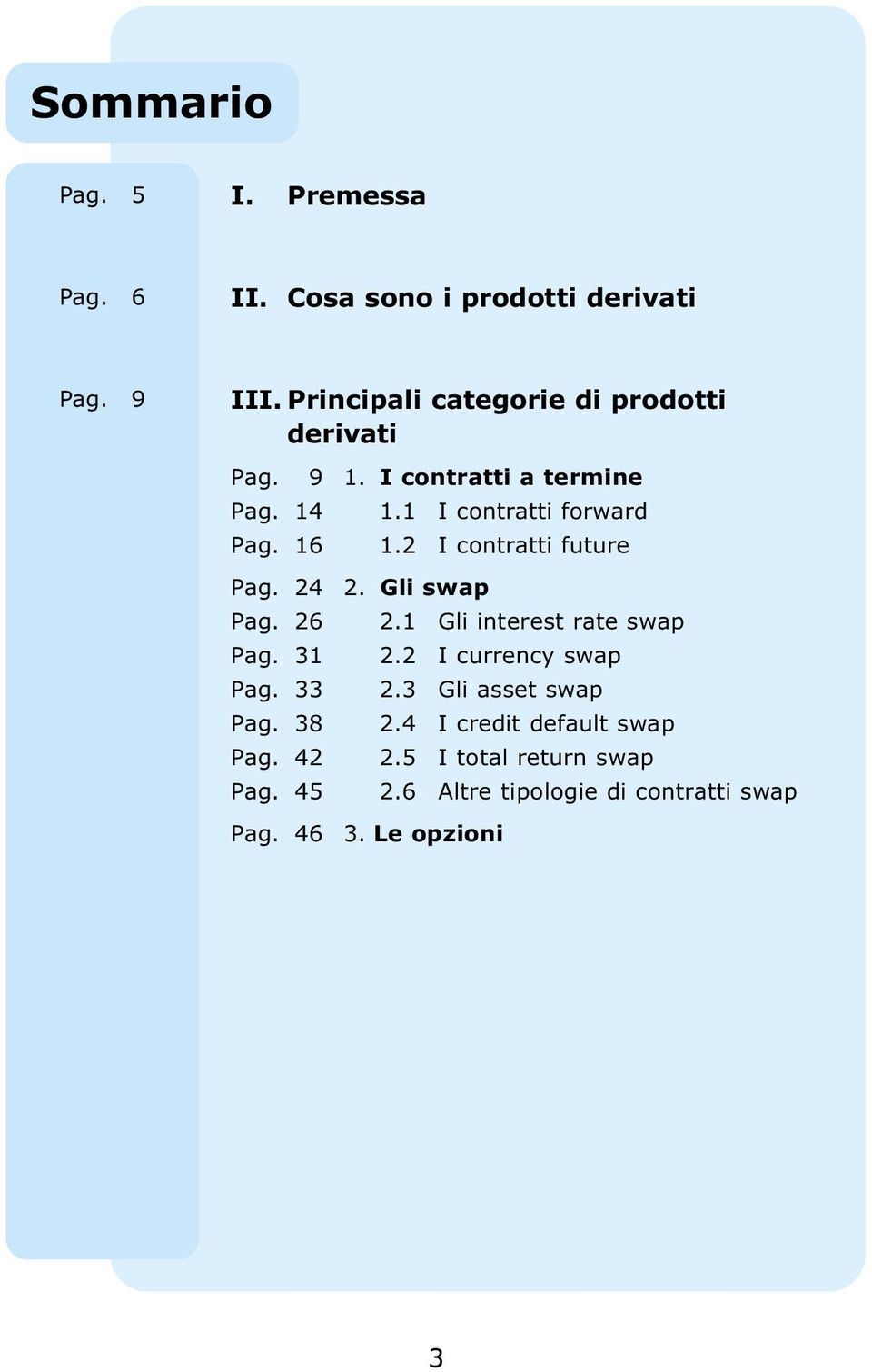 2 I contratti future Pag. 24 2. Gli swap Pag. 26 2.1 Gli interest rate swap Pag. 31 2.2 I currency swap Pag. 33 2.