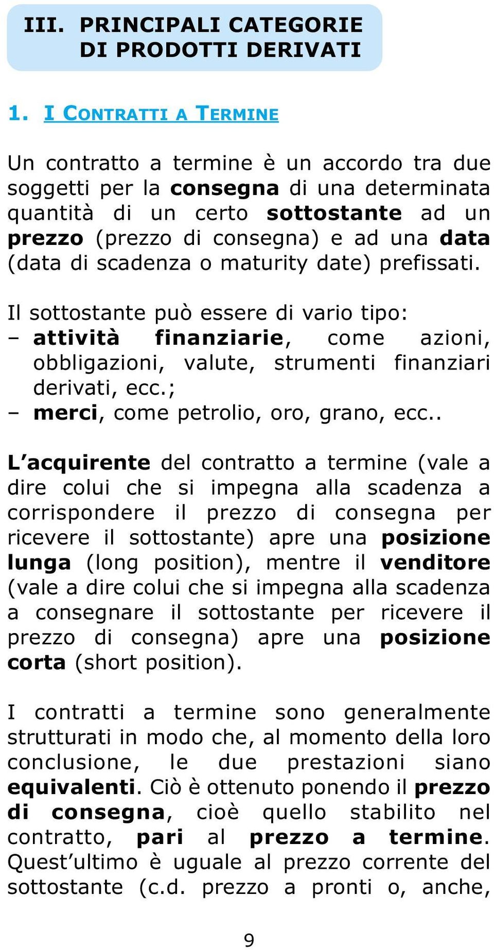 scadenza o maturity date) prefissati. Il sottostante può essere di vario tipo: attività finanziarie, come azioni, obbligazioni, valute, strumenti finanziari derivati, ecc.