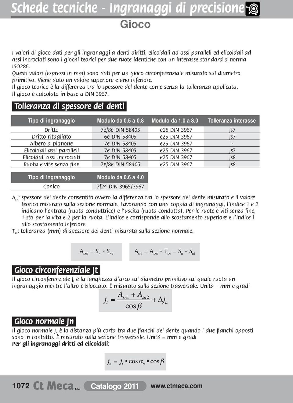 Viene dato un valore superiore e uno inferiore. Il gioco teorico è la differenza tra lo spessore del dente con e senza la tolleranza applicata. Il gioco è calcolato in base a DIN 3967.