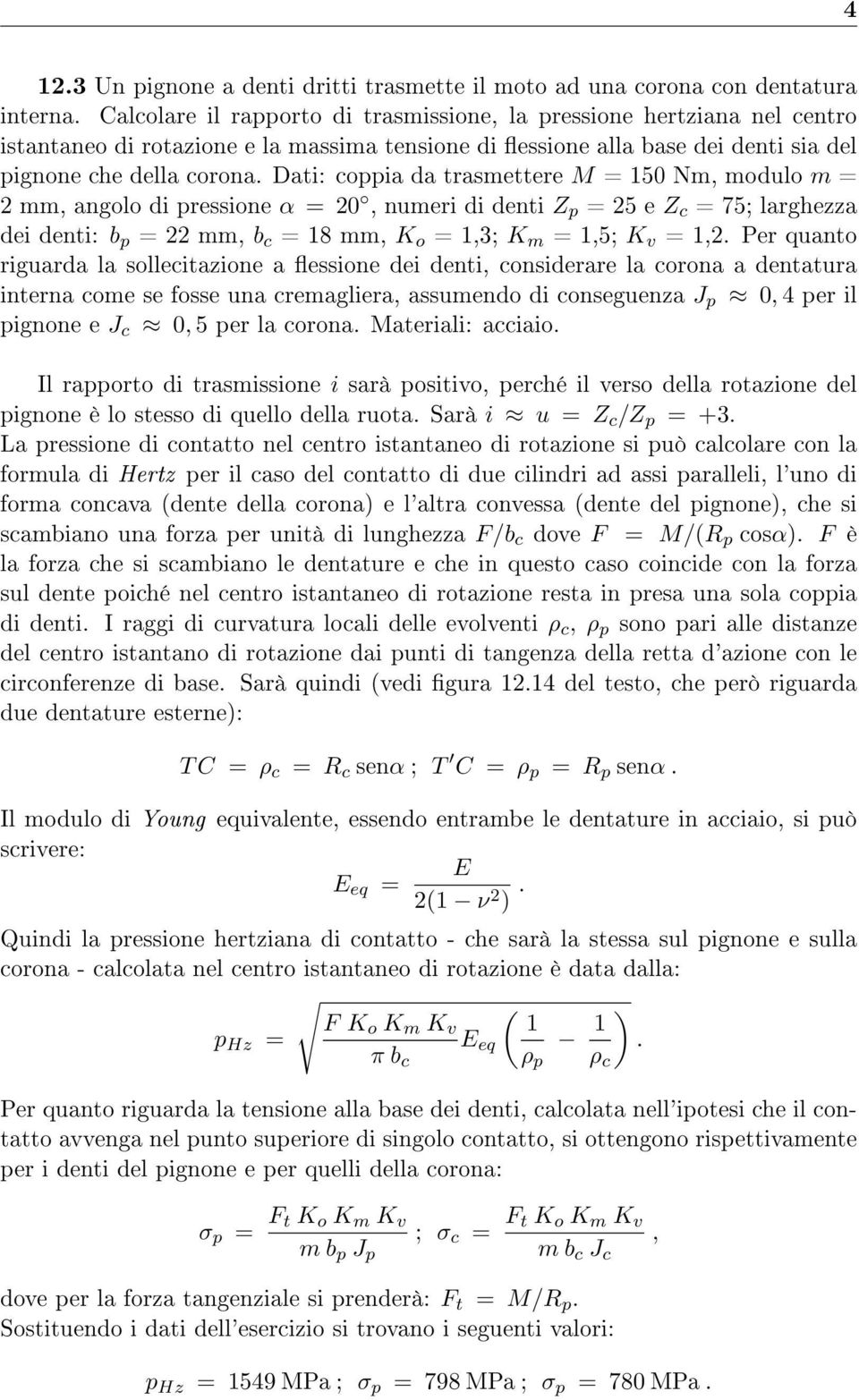 Dati: coppia da trasmettere M = 150 Nm, modulo m = 2 mm, angolo di pressione α = 20, numeri di denti Z p = 25 e Z c = 75; larghezza dei denti: b p = 22 mm, b c = 18 mm, K o = 1,3; K m = 1,5; K v =