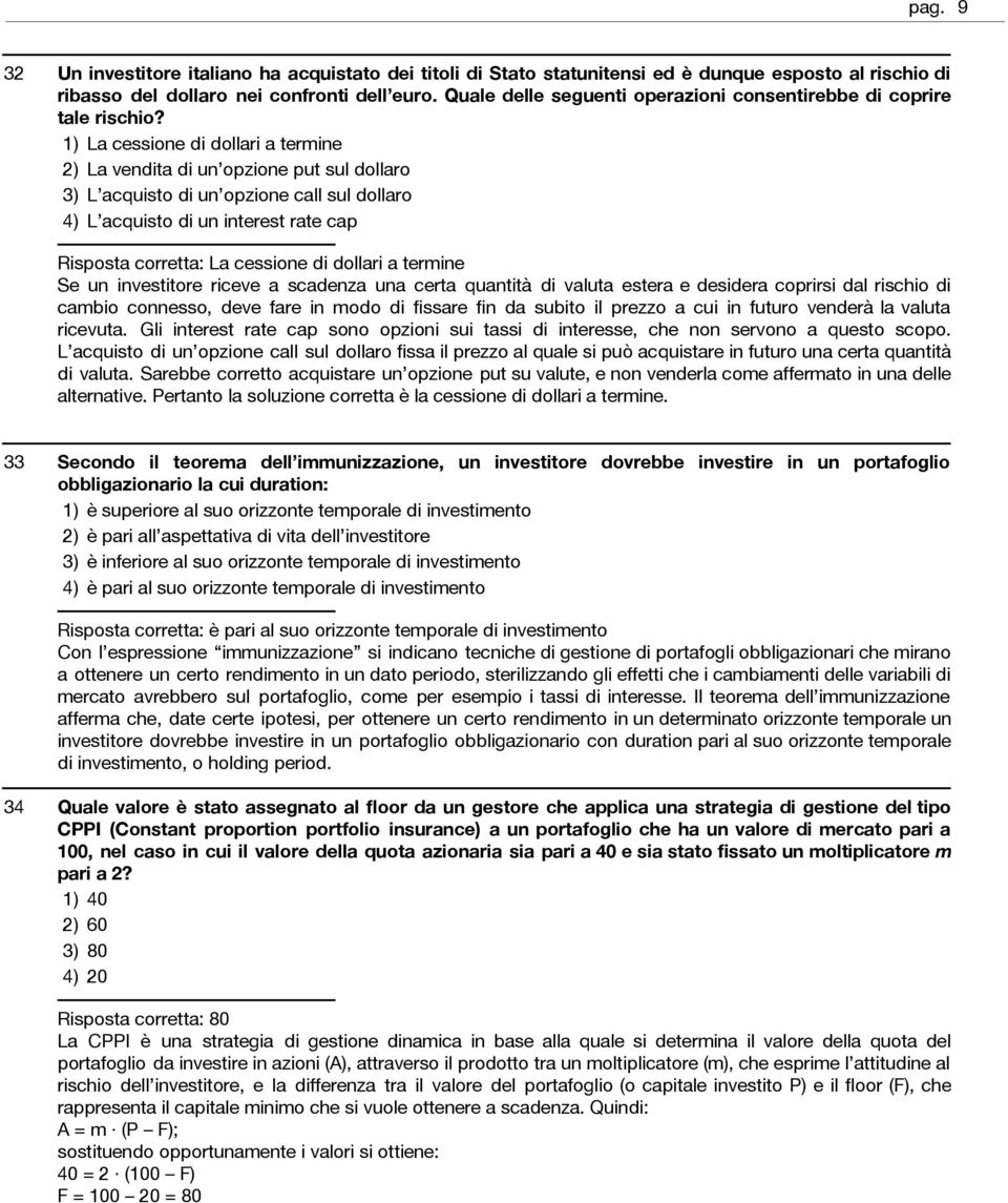 La cessione di dollari a termine La vendita di un opzione put sul dollaro L acquisto di un opzione call sul dollaro L acquisto di un interest rate cap Risposta corretta: La cessione di dollari a