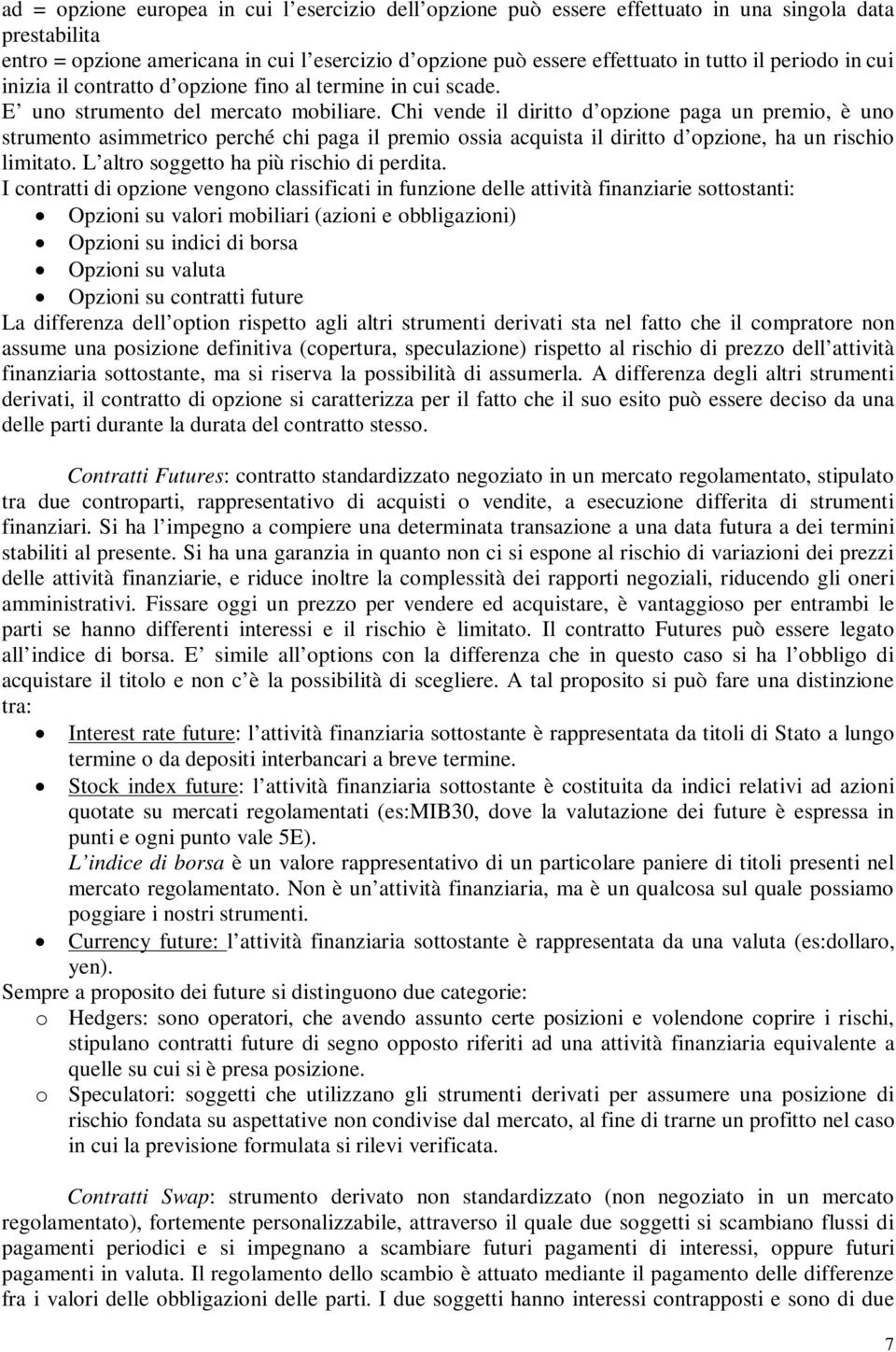 Chi vende il diritto d opzione paga un premio, è uno strumento asimmetrico perché chi paga il premio ossia acquista il diritto d opzione, ha un rischio limitato.