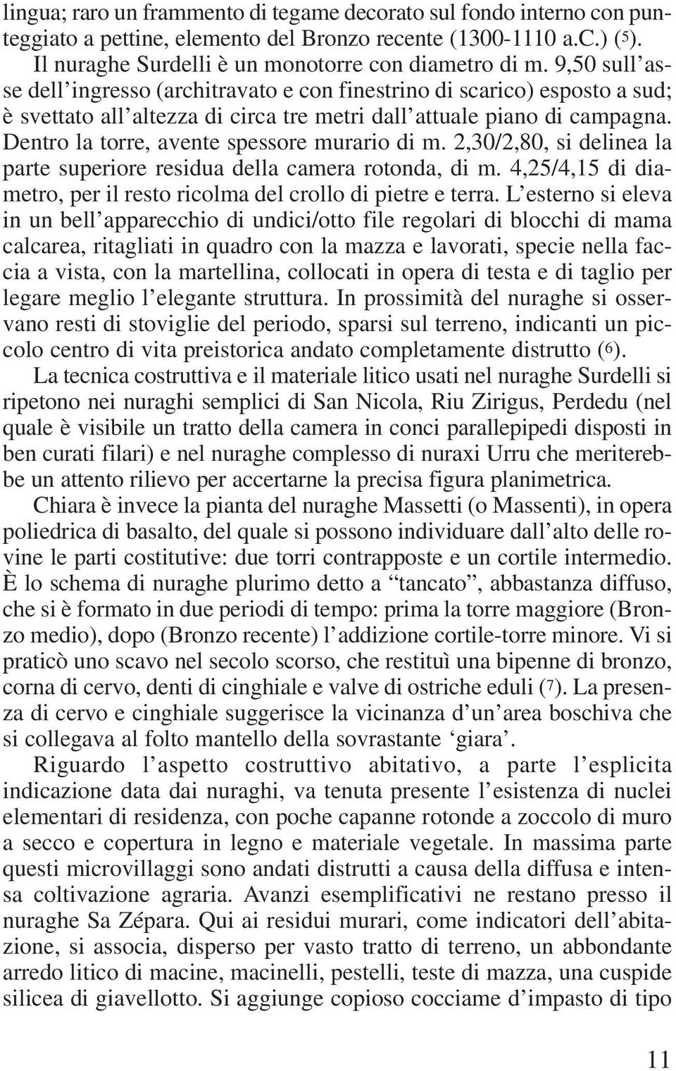 Dentro la torre, avente spessore murario di m. 2,30/2,80, si delinea la parte superiore residua della camera rotonda, di m. 4,25/4,15 di diametro, per il resto ricolma del crollo di pietre e terra.