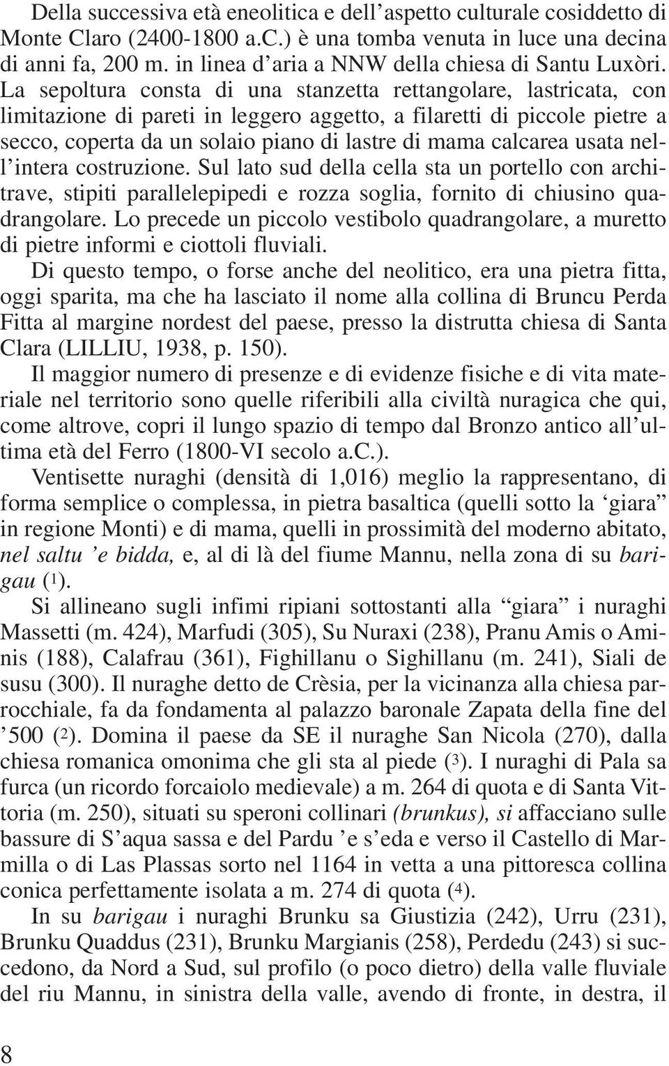 La sepoltura consta di una stanzetta rettangolare, lastricata, con limitazione di pareti in leggero aggetto, a filaretti di piccole pietre a secco, coperta da un solaio piano di lastre di mama