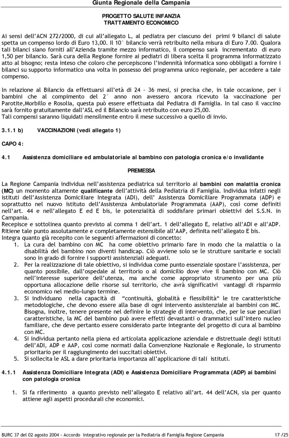 Sarà cura della Regione fornire ai pediatri di libera scelta il programma informatizzato atto al bisogno; resta inteso che coloro che percepiscono l indennità informatica sono obbligati a fornire i