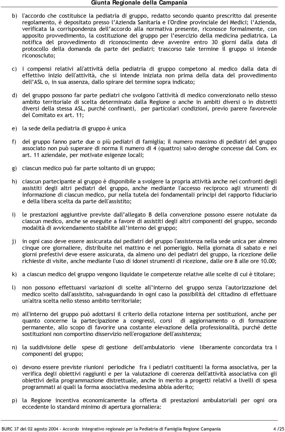 La notifica del provvedimento di riconoscimento deve avvenire entro 30 giorni dalla data di protocollo della domanda da parte dei pediatri; trascorso tale termine il gruppo si intende riconosciuto;