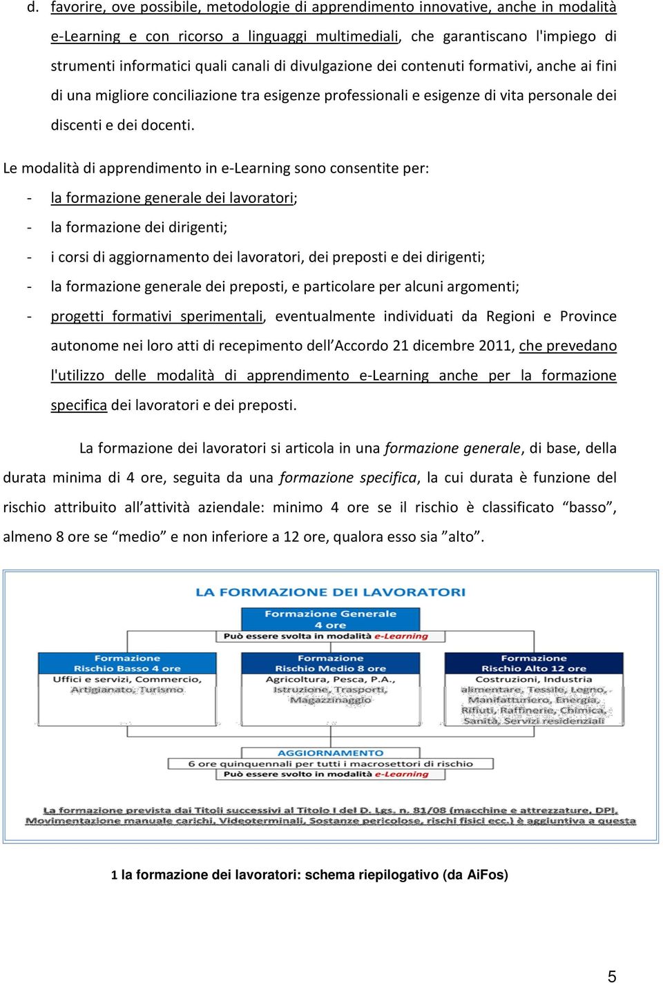 Le modalità di apprendimento in e-learning sono consentite per: - la formazione generale dei lavoratori; - la formazione dei dirigenti; - i corsi di aggiornamento dei lavoratori, dei preposti e dei