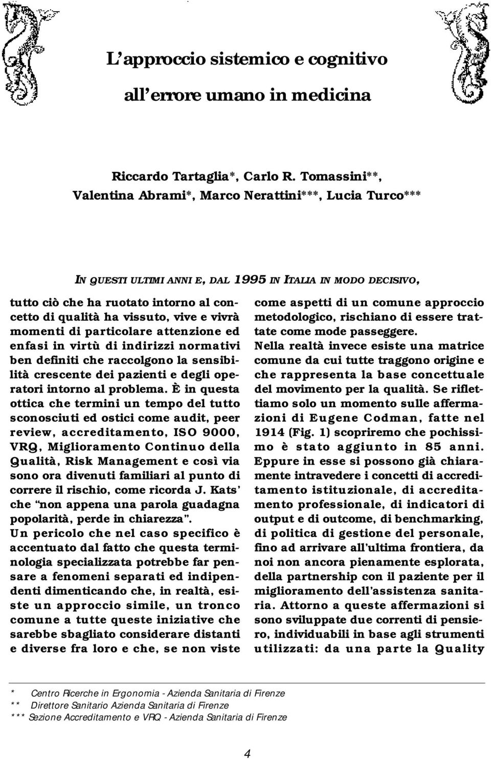 concetto di qualità ha vissuto, vive e vivrà momenti di particolare attenzione ed enfasi in virtù di indirizzi normativi ben definiti che raccolgono la sensibilità crescente dei pazienti e degli