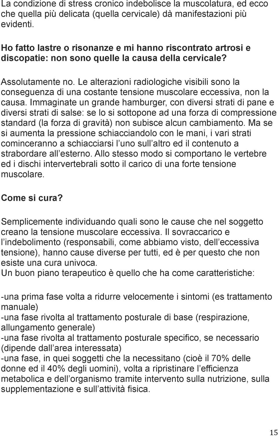 Le alterazioni radiologiche visibili sono la conseguenza di una costante tensione muscolare eccessiva, non la causa.