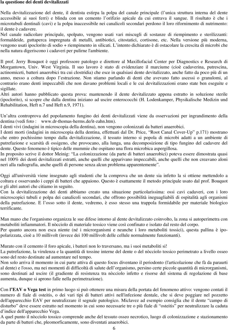 Il risultato è che i microtubuli dentinali (cavi) e la polpa inaccessibile nei canalicoli secondari perdono il loro rifornimento di nutrimento: il dente è cadavere.