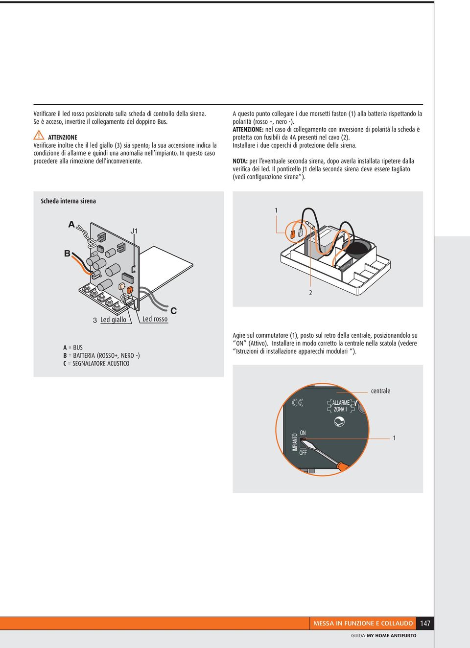 In questo caso procedere alla rimozione dell inconveniente. A questo punto collegare i due morsetti faston () alla batteria rispettando la polarità (rosso +, nero -).