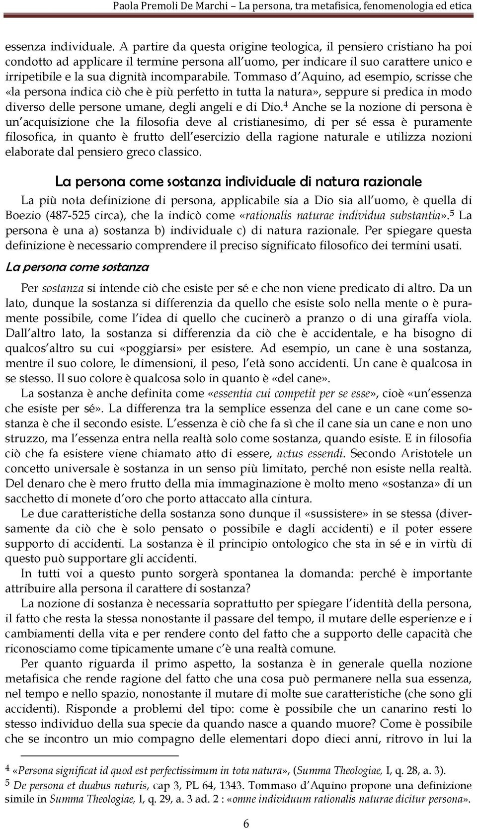 incomparabile. Tommaso d Aquino, ad esempio, scrisse che «la persona indica ciò che è più perfetto in tutta la natura», seppure si predica in modo diverso delle persone umane, degli angeli e di Dio.