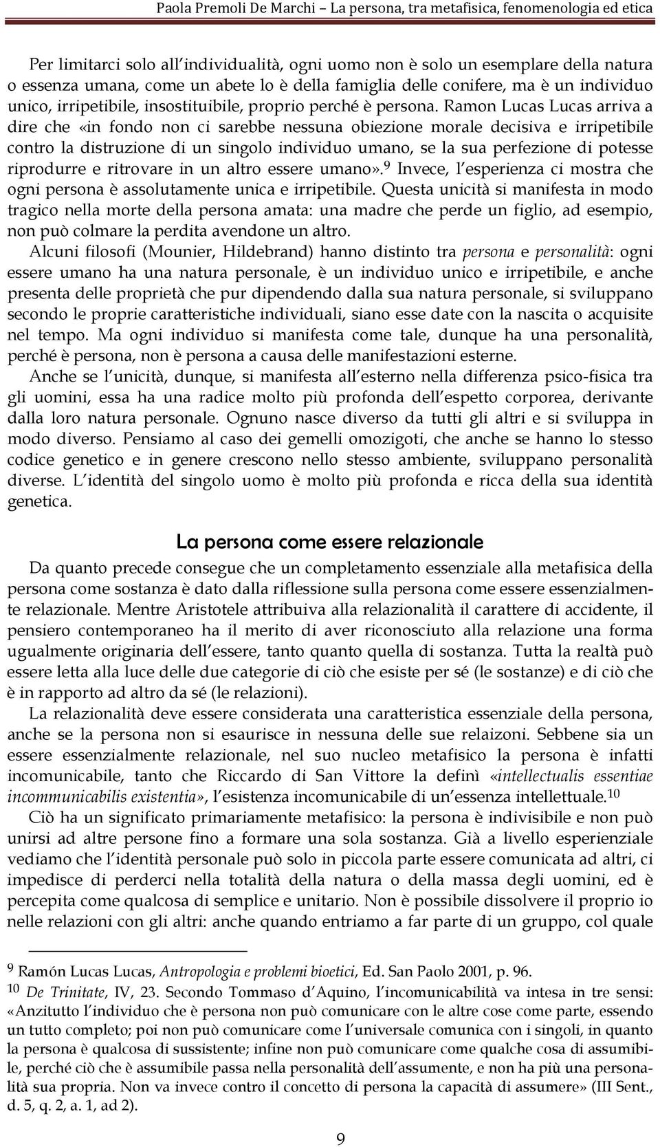 Ramon Lucas Lucas arriva a dire che «in fondo non ci sarebbe nessuna obiezione morale decisiva e irripetibile contro la distruzione di un singolo individuo umano, se la sua perfezione di potesse