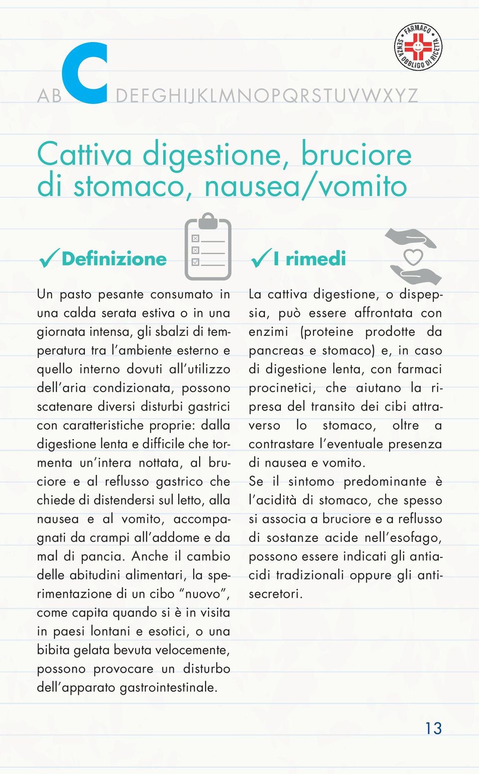 difficile che tormenta un intera nottata, al bruciore e al reflusso gastrico che chiede di distendersi sul letto, alla nausea e al vomito, accompagnati da crampi all addome e da mal di pancia.