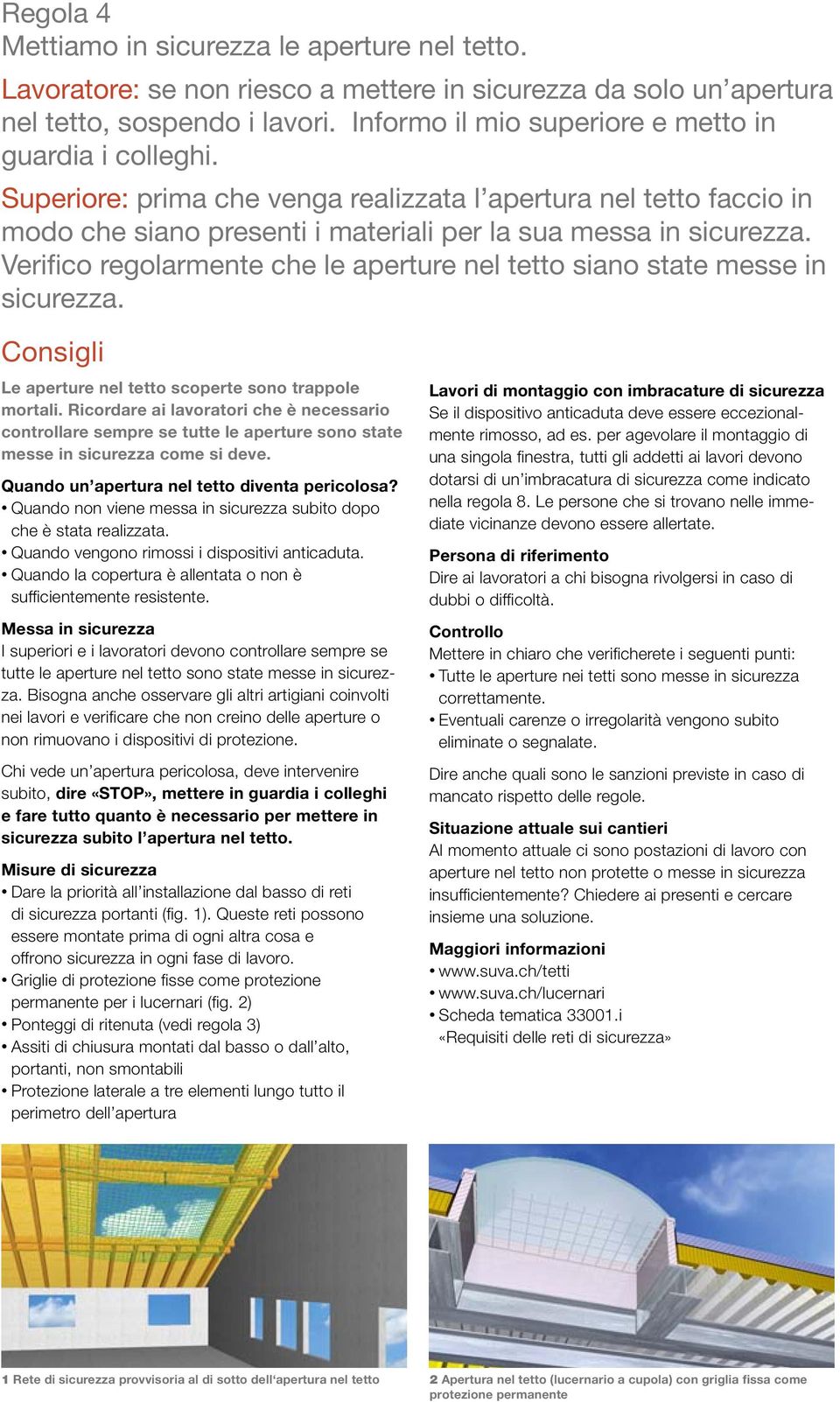 Verifico regolarmente che le aperture nel tetto siano state messe in sicurezza. Consigli Le aperture nel tetto scoperte sono trappole mortali.