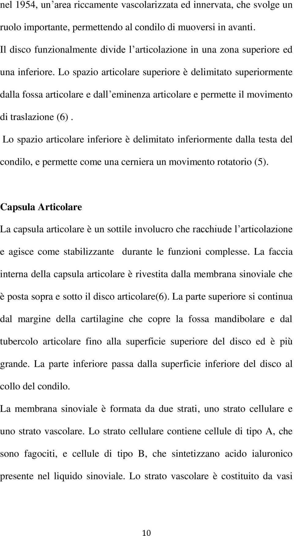 Lo spazio articolare superiore è delimitato superiormente dalla fossa articolare e dall eminenza articolare e permette il movimento di traslazione (6).