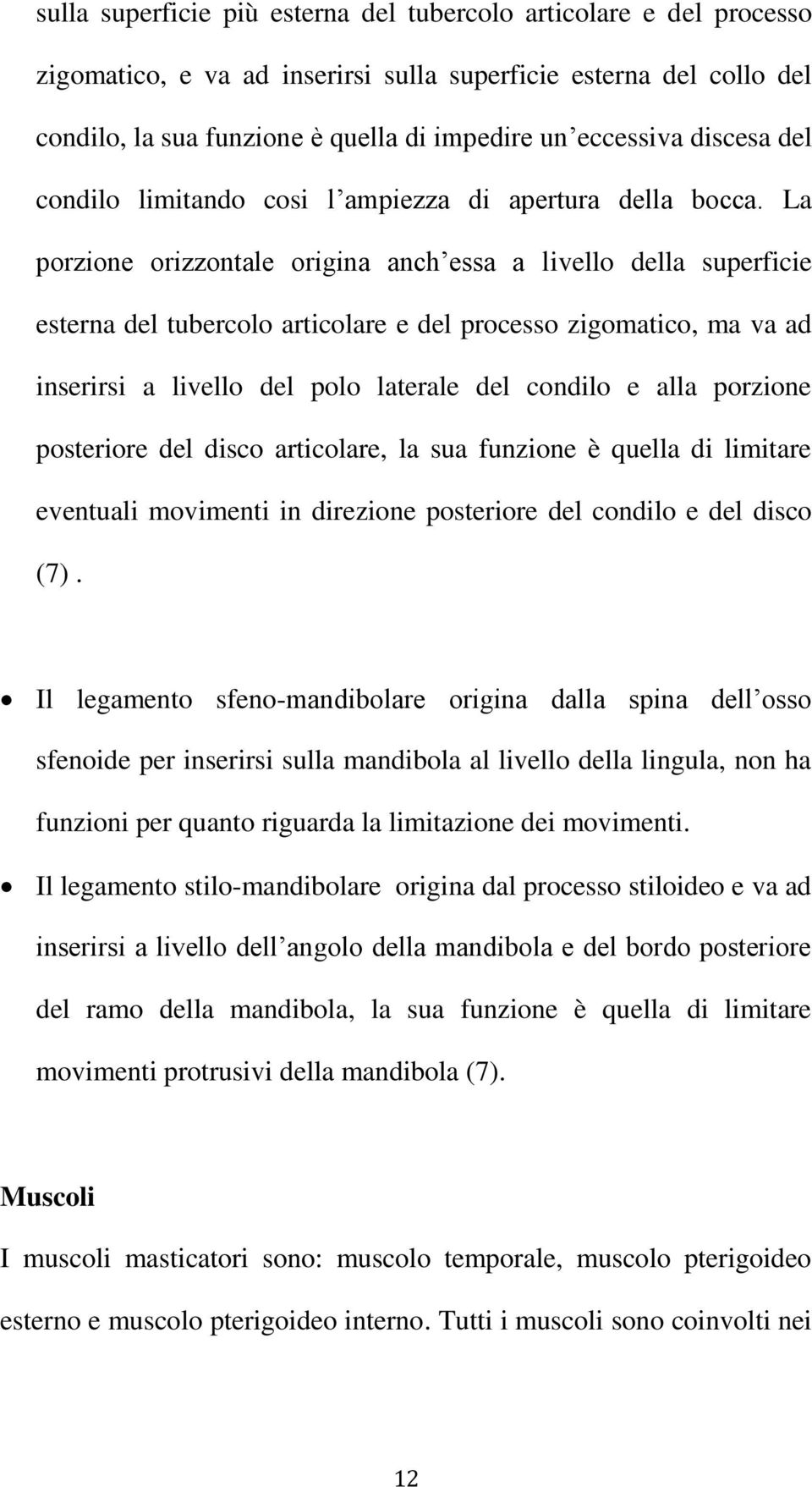 La porzione orizzontale origina anch essa a livello della superficie esterna del tubercolo articolare e del processo zigomatico, ma va ad inserirsi a livello del polo laterale del condilo e alla