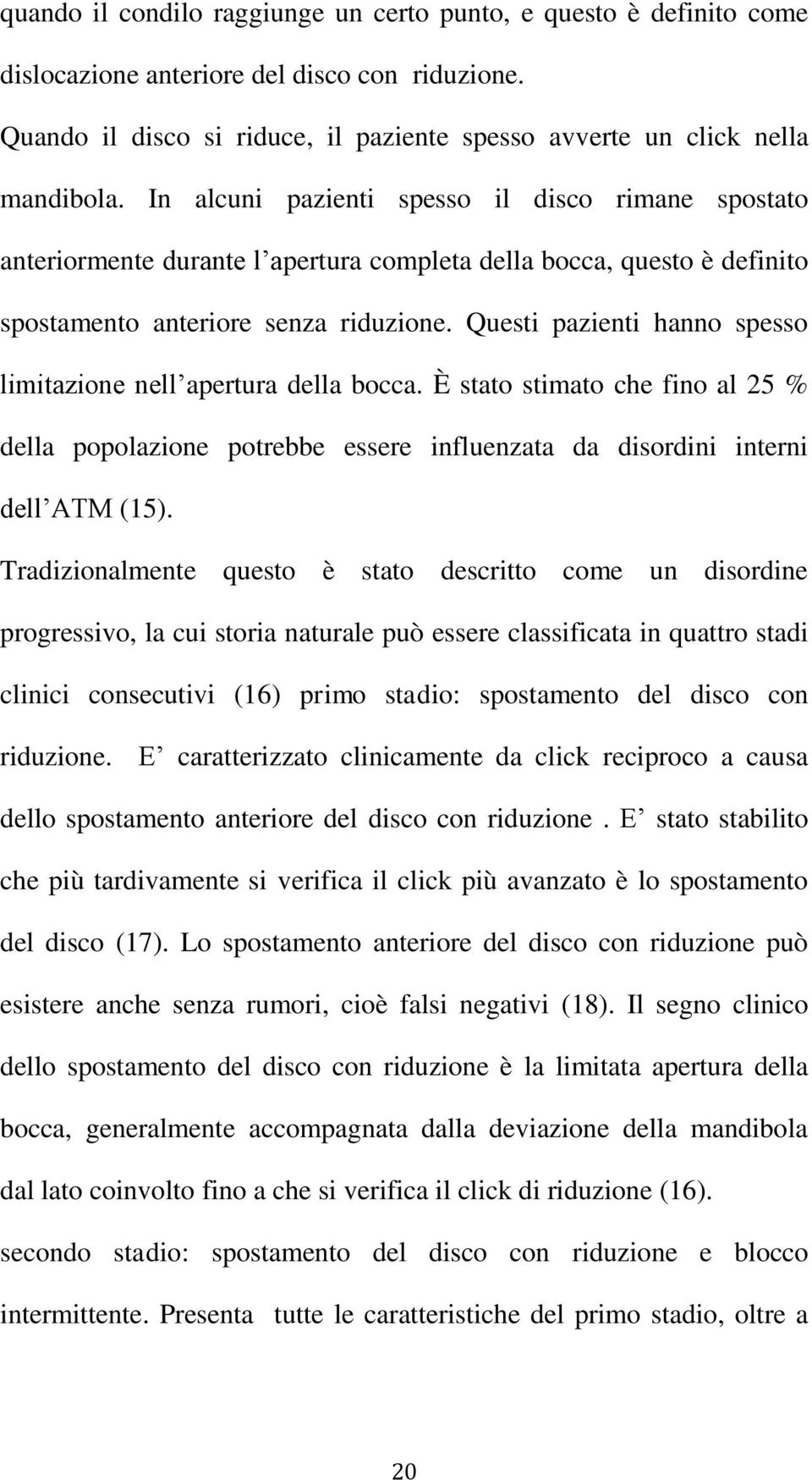 Questi pazienti hanno spesso limitazione nell apertura della bocca. È stato stimato che fino al 25 % della popolazione potrebbe essere influenzata da disordini interni dell ATM (15).