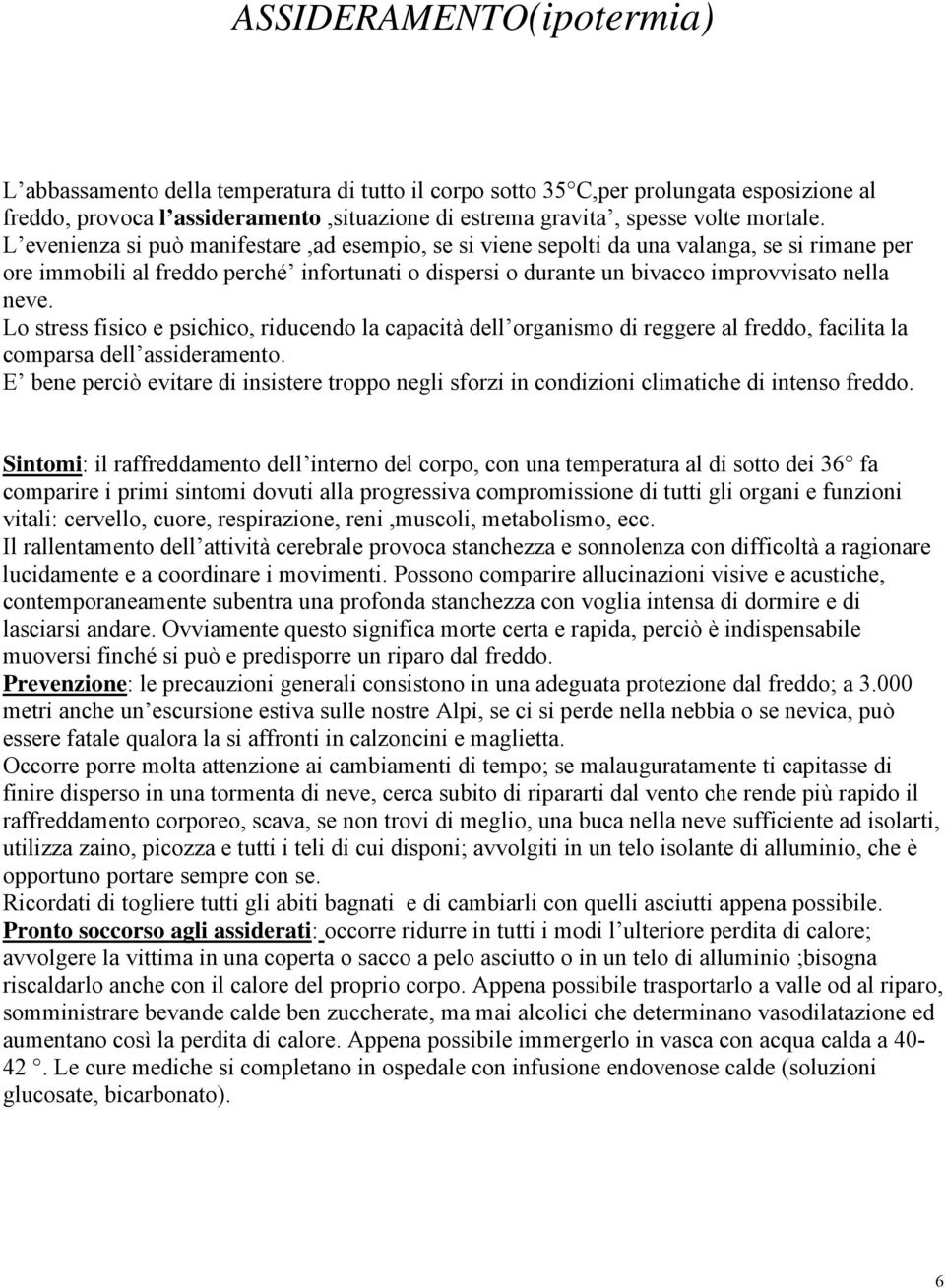 L evenienza si può manifestare,ad esempio, se si viene sepolti da una valanga, se si rimane per ore immobili al freddo perché infortunati o dispersi o durante un bivacco improvvisato nella neve.