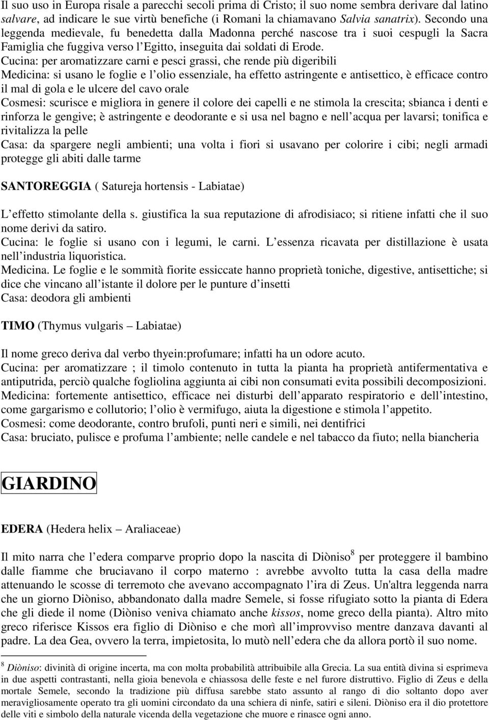 Cucina: per aromatizzare carni e pesci grassi, che rende più digeribili Medicina: si usano le foglie e l olio essenziale, ha effetto astringente e antisettico, è efficace contro il mal di gola e le