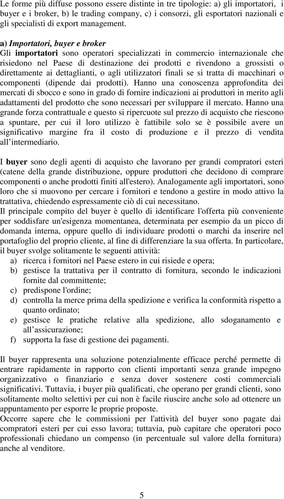 a) Importatori, buyer e broker Gli importatori sono operatori specializzati in commercio internazionale che risiedono nel Paese di destinazione dei prodotti e rivendono a grossisti o direttamente ai