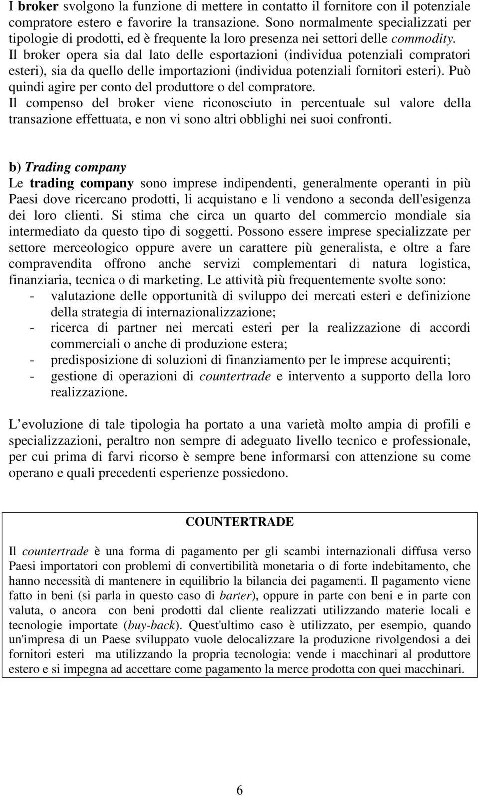 Il broker opera sia dal lato delle esportazioni (individua potenziali compratori esteri), sia da quello delle importazioni (individua potenziali fornitori esteri).