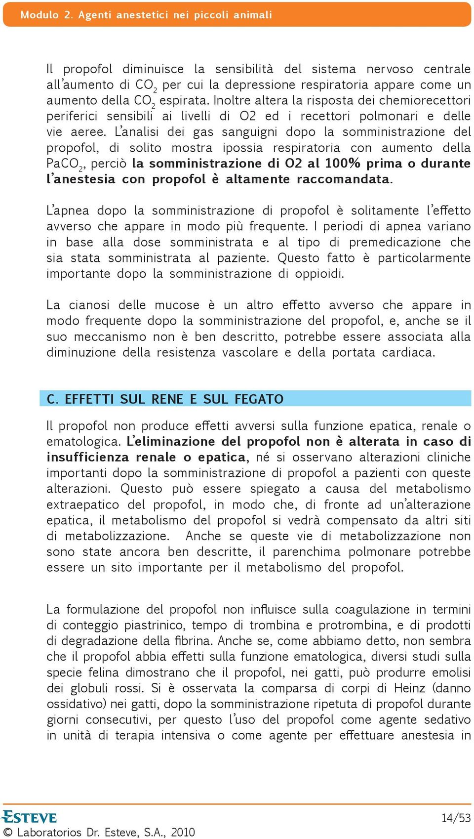 L analisi dei gas sanguigni dopo la somministrazione del propofol, di solito mostra ipossia respiratoria con aumento della PaCO 2, perciò la somministrazione di O2 al 100% prima o durante l anestesia