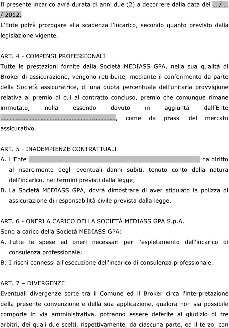 assicuratrice, di una quota percentuale dell unitaria provvigione relativa al premio di cui al contratto concluso, premio che comunque rimane immutato, nulla essendo dovuto in aggiunta dall Ente.