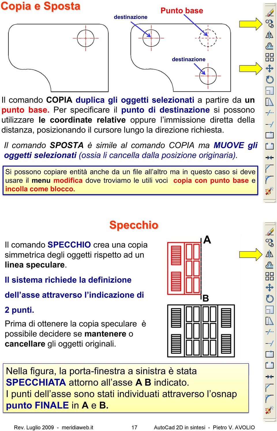 Il comando SPOSTA è simile al comando COPIA ma MUOVE gli oggetti selezionati (ossia li cancella dalla posizione originaria).