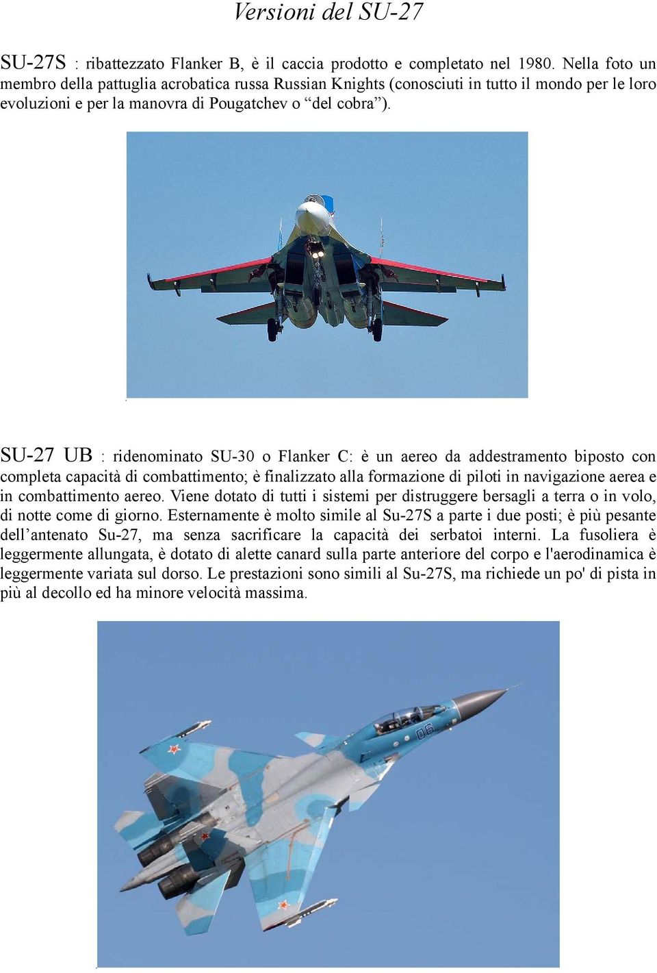 SU-27 UB : ridenominato SU-30 o Flanker C: è un aereo da addestramento biposto con completa capacità di combattimento; è finalizzato alla formazione di piloti in navigazione aerea e in combattimento