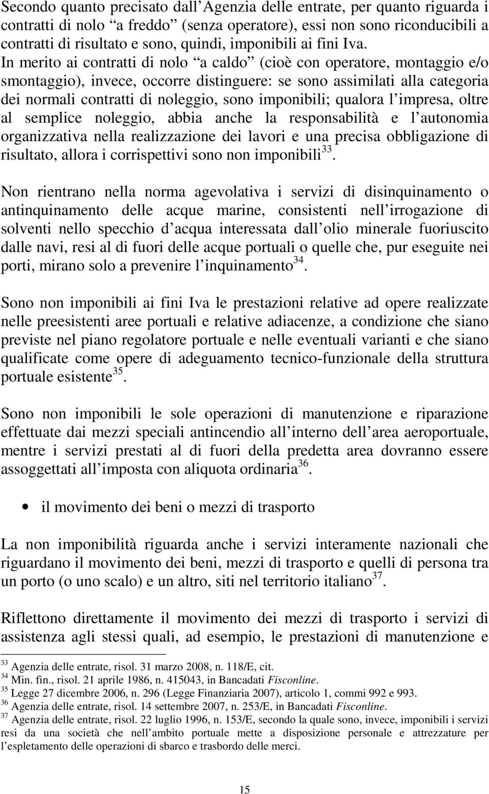 In merito ai contratti di nolo a caldo (cioè con operatore, montaggio e/o smontaggio), invece, occorre distinguere: se sono assimilati alla categoria dei normali contratti di noleggio, sono