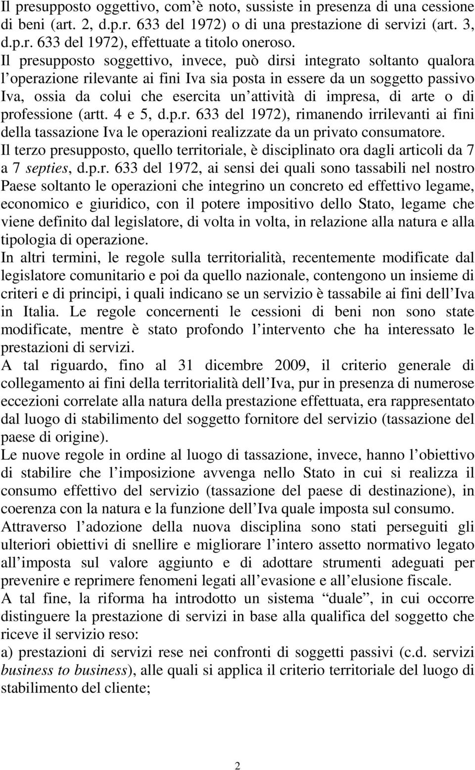 impresa, di arte o di professione (artt. 4 e 5, d.p.r. 633 del 1972), rimanendo irrilevanti ai fini della tassazione Iva le operazioni realizzate da un privato consumatore.