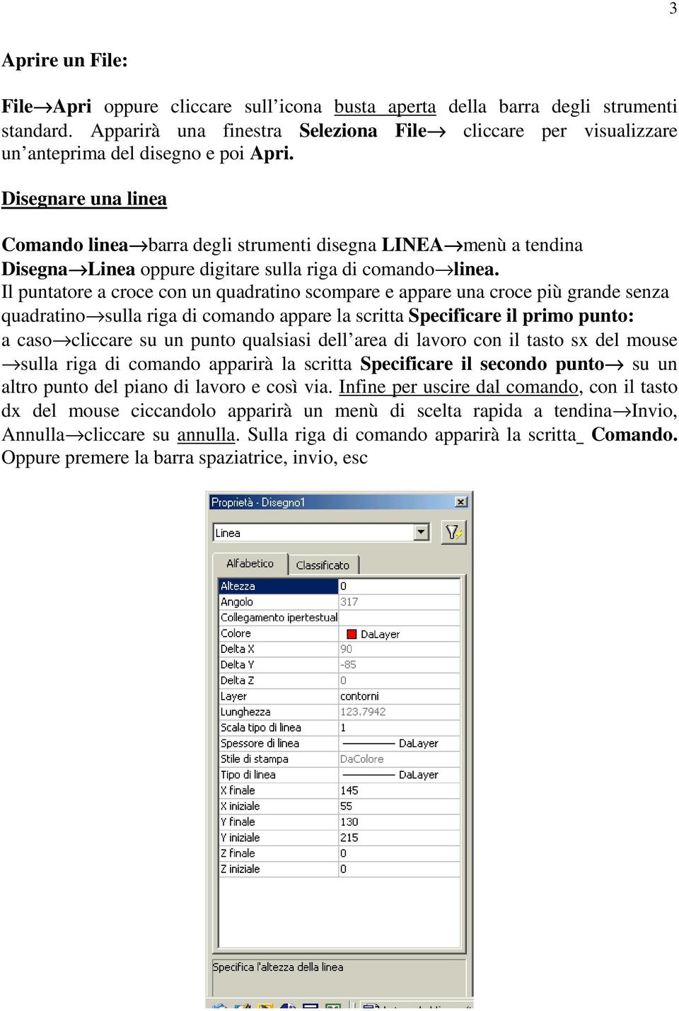 Disegnare una linea Comando linea barra degli strumenti disegna LINEA menù a tendina Disegna Linea oppure digitare sulla riga di comando linea.