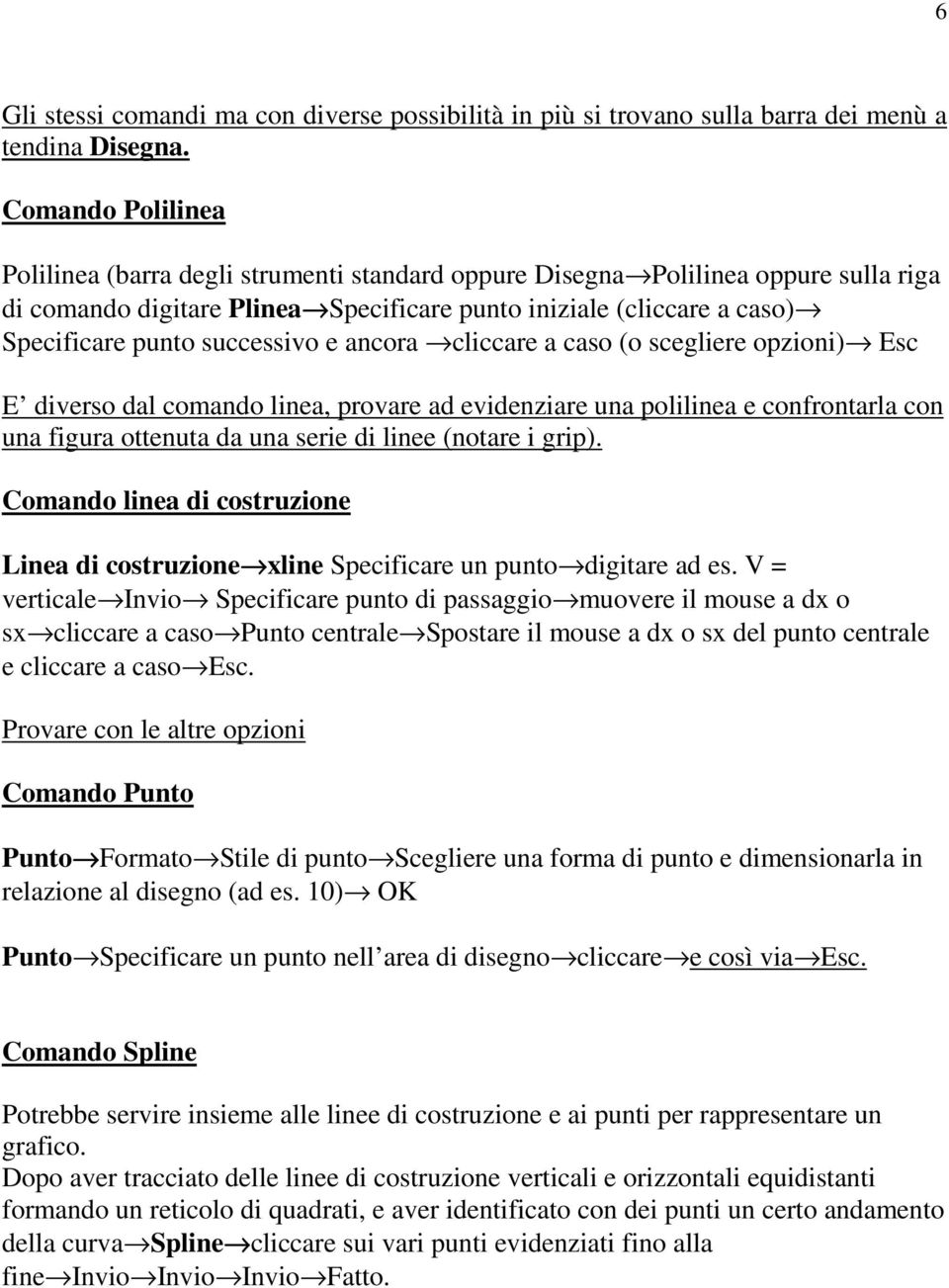 successivo e ancora cliccare a caso (o scegliere opzioni) Esc E diverso dal comando linea, provare ad evidenziare una polilinea e confrontarla con una figura ottenuta da una serie di linee (notare i