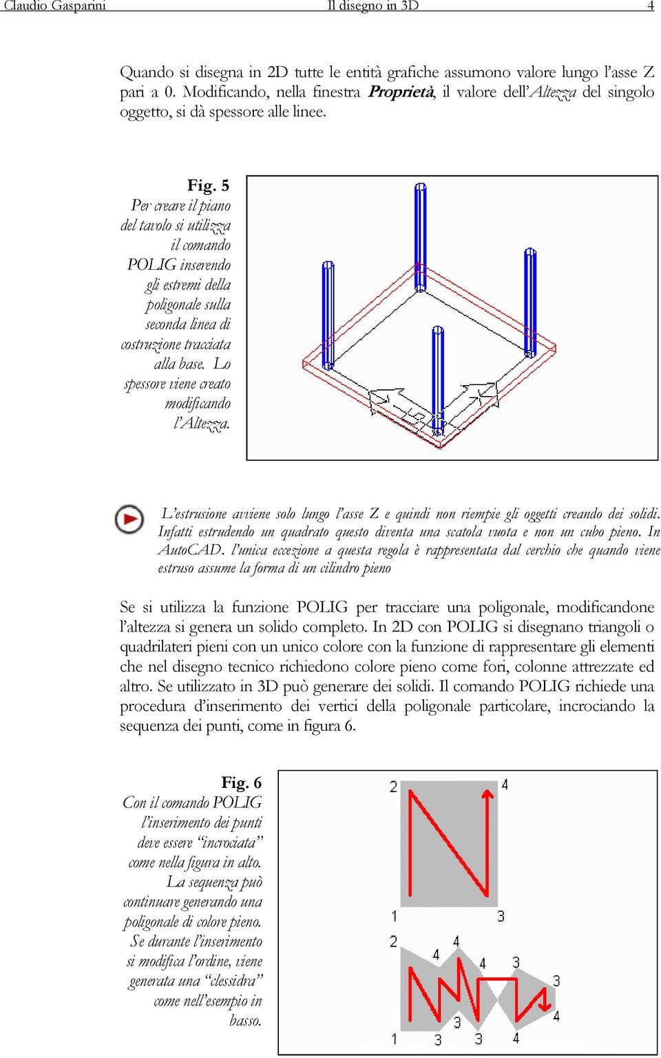 5 Per creare il piano del tavolo si utilizza il comando POLIG inserendo gli estremi della poligonale sulla seconda linea di costruzione tracciata alla base.