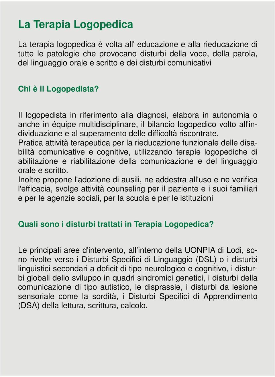 Il logopedista in riferimento alla diagnosi, elabora in autonomia o anche in équipe multidisciplinare, il bilancio logopedico volto all'individuazione e al superamento delle difficoltà riscontrate.