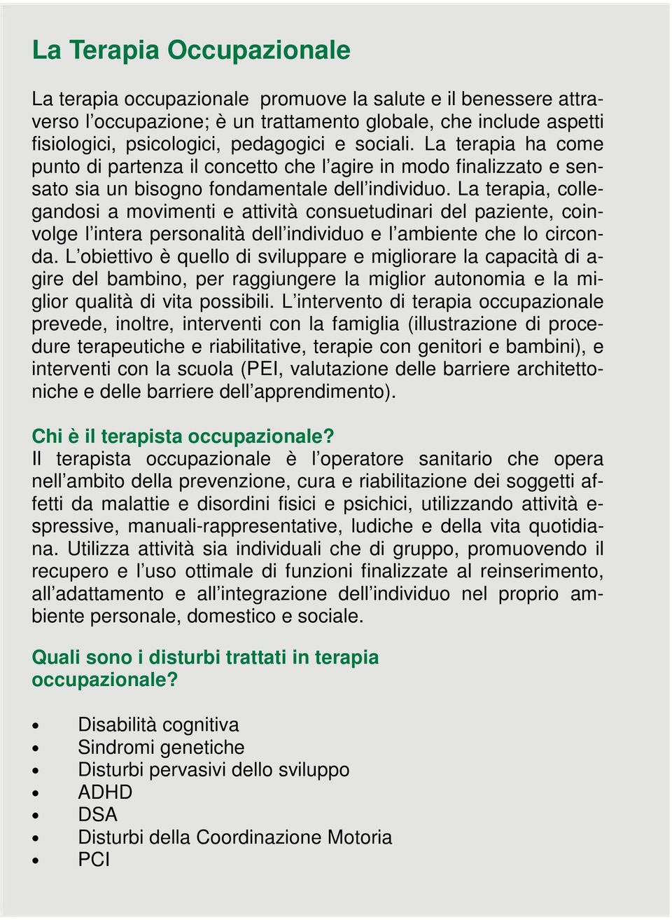 La terapia, collegandosi a movimenti e attività consuetudinari del paziente, coinvolge l intera personalità dell individuo e l ambiente che lo circonda.