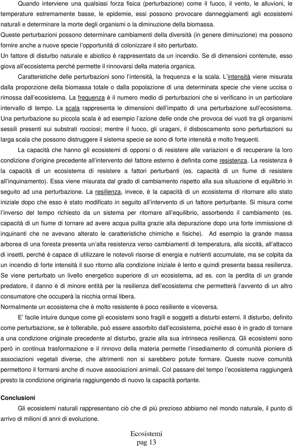 Queste perturbazioni possono determinare cambiamenti della diversità (in genere diminuzione) ma possono fornire anche a nuove specie l opportunità di colonizzare il sito perturbato.